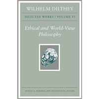 Wilhelm Dilthey: Selected Works, Volume VI: Ethical and World-View Philosophy [Hardcover]