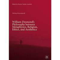 William Desmonds Philosophy between Metaphysics, Religion, Ethics, and Aestheti [Hardcover]