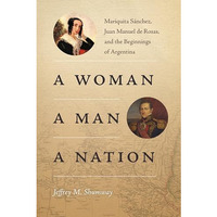 Woman, a Man, a Nation : Mariquita S?nchez, Juan Manuel de Rosas, and the Beginn [Paperback]