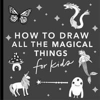 Magical Things: How To Draw Books For Kids With Unicorns, Dragons, Mermaids, And More: 4 (How To Draw For Kids Series)