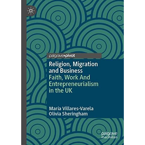 Religion, Migration and Business: Faith, Work And Entrepreneurialism in the UK [Hardcover]
