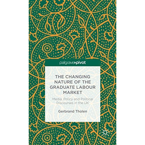 The Changing Nature of the Graduate Labour Market: Media, Policy and Political D [Hardcover]