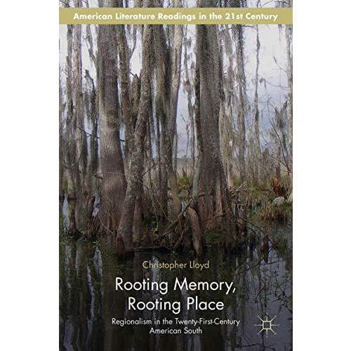 Rooting Memory, Rooting Place: Regionalism in the Twenty-First-Century American  [Hardcover]