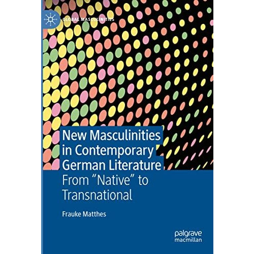 New Masculinities in Contemporary German Literature: From Native to Transnat [Hardcover]