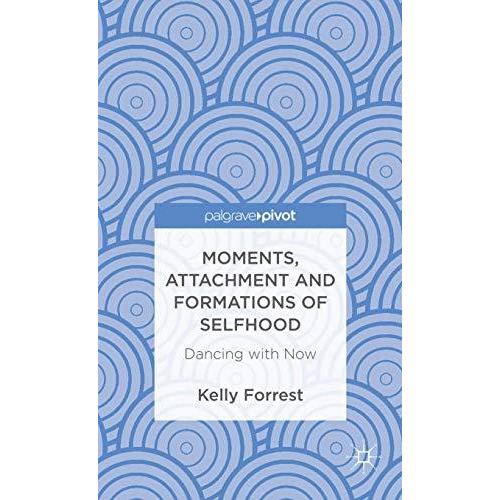 Moments, Attachment and Formations of Selfhood: Dancing with Now [Hardcover]