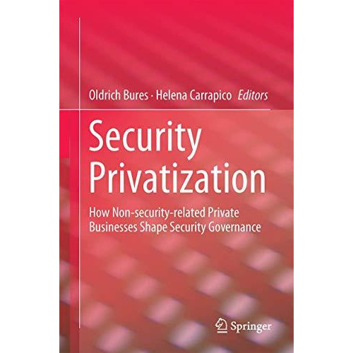 Security Privatization: How Non-security-related Private Businesses Shape Securi [Hardcover]